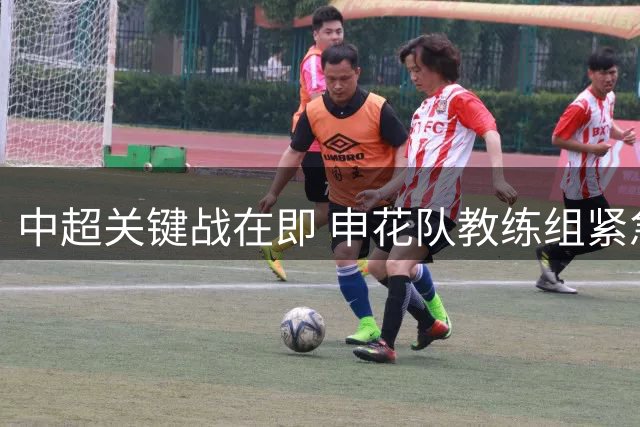 中超关键战在即 申花队教练组紧急开展心理疏导训练