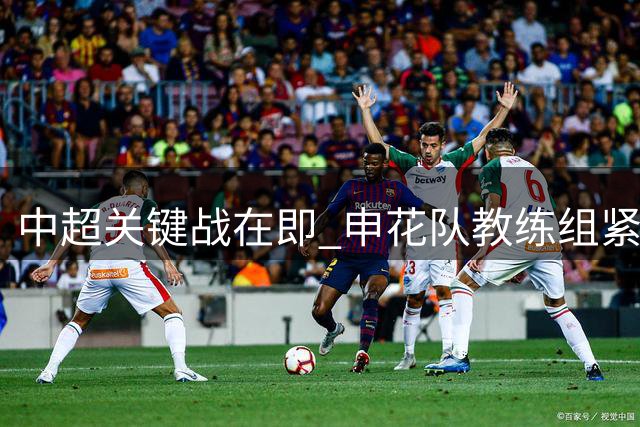 中超关键战在即 申花队教练组紧急开展心理疏导训练