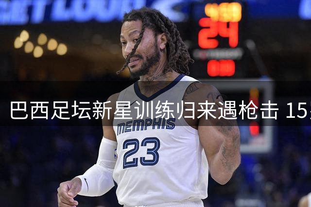巴西足坛新星训练归来遇枪击 15岁前圣保罗青训球员不幸殒命