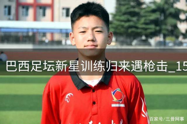 巴西足坛新星训练归来遇枪击 15岁前圣保罗青训球员不幸殒命